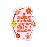 Be Somebody Who Makes Everybody Feel Like a Somebody Sticker